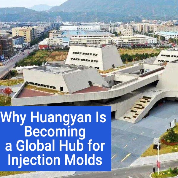Why Huangyan Is Becoming a Global Hub for Injection Molds