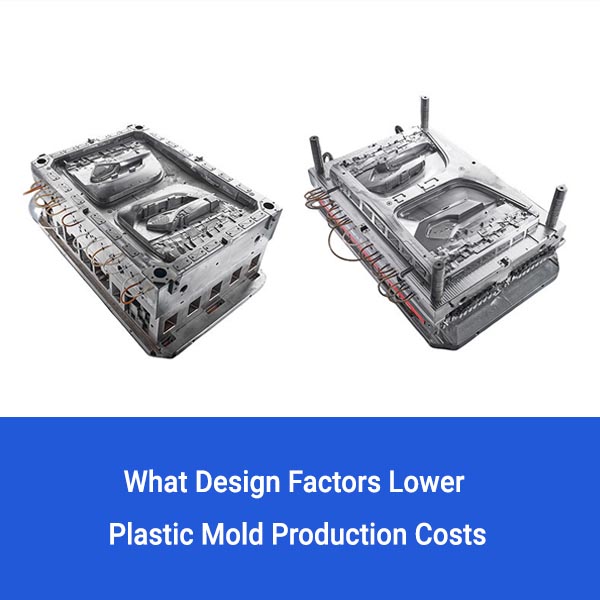 What Design Factors Lower Plastic Mold Production Costs